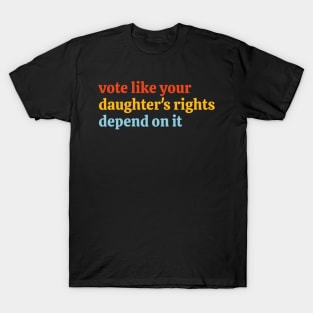 Vote Like Your Daughter’s Rights Depend on It T-Shirt